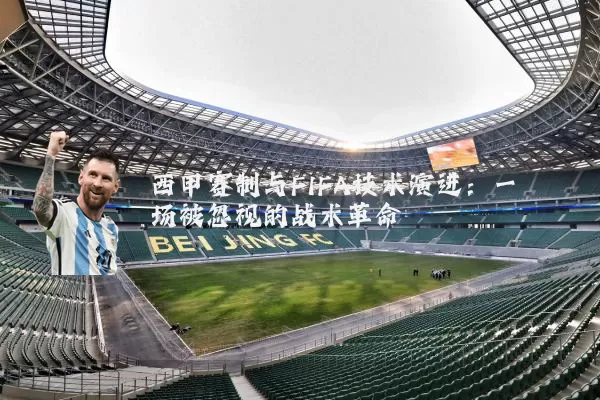 西甲赛制与FIFA技术演进：一场被忽视的战术革命