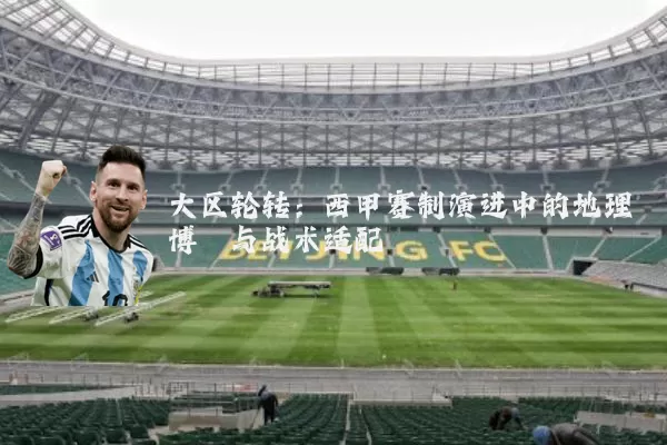 大区轮转：西甲赛制演进中的地理博弈与战术适配
