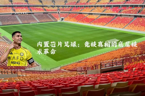 内置芯片足球:竞技真相的底层技术革命
