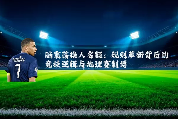 脑震荡换人名额:规则革新背后的竞技逻辑与地理赛制博弈