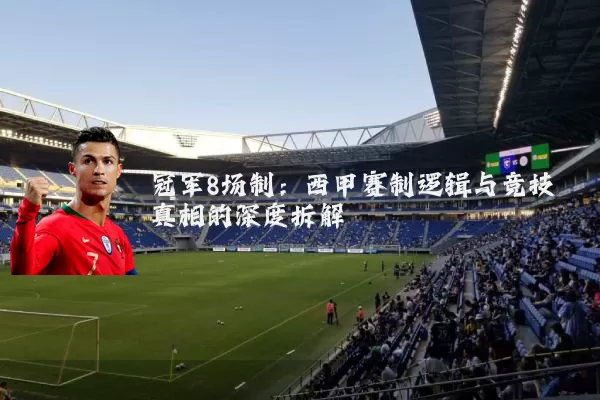 冠军8场制：西甲赛制逻辑与竞技真相的深度拆解