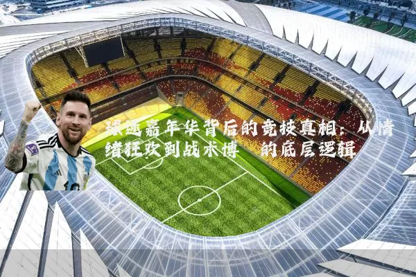球迷嘉年华背后的竞技真相：从情绪狂欢到战术博弈的底层逻辑