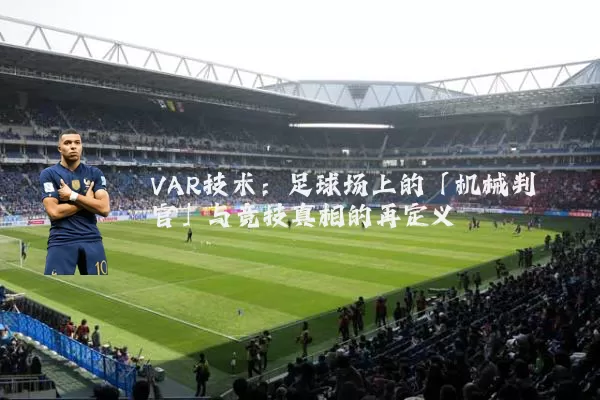 VAR技术:足球场上的「机械判官」与竞技真相的再定义