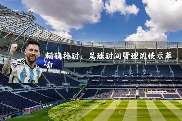 精确补时：足球时间管理的技术革命