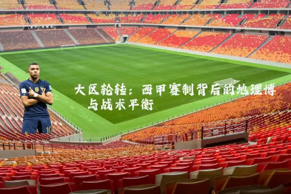 大区轮转：西甲赛制背后的地理博弈与战术平衡