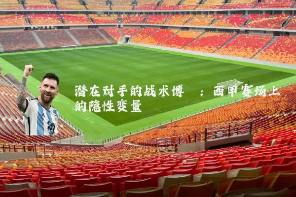 潜在对手的战术博弈：西甲赛场上的隐性变量