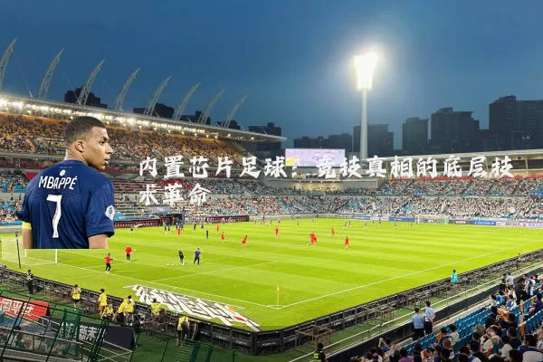 内置芯片足球:竞技真相的底层技术革命