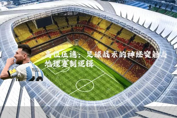 高位压迫：足球战术的神经突触与地理赛制逻辑