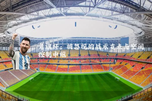 角旗杆：被忽视的战术支点与空间控制中枢