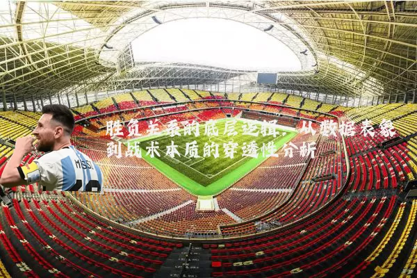 胜负关系的底层逻辑:从数据表象到战术本质的穿透性分析