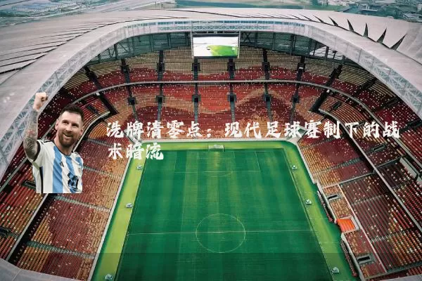 洗牌清零点:现代足球赛制下的战术暗流