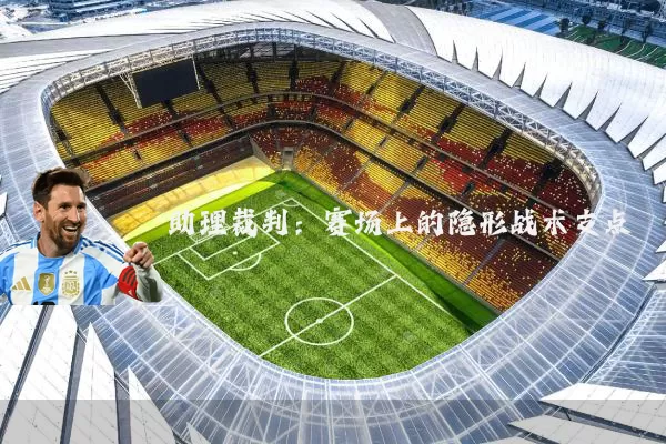 助理裁判:赛场上的隐形战术支点