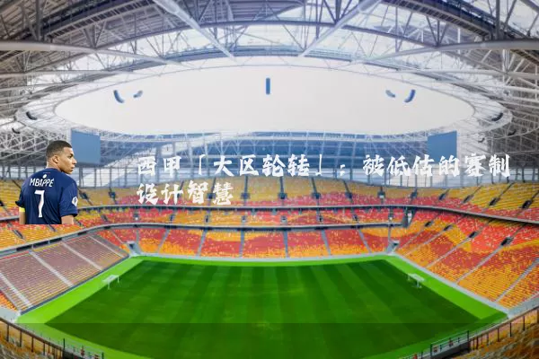 西甲「大区轮转」:被低估的赛制设计智慧