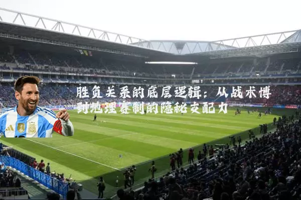 胜负关系的底层逻辑：从战术博弈到地理赛制的隐秘支配力
