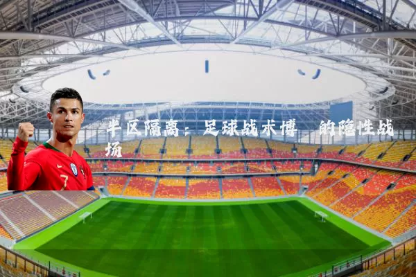 半区隔离:足球战术博弈的隐性战场